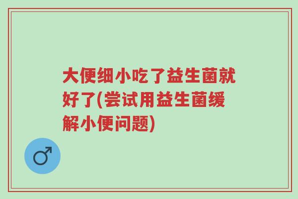 大便细小吃了益生菌就好了(尝试用益生菌缓解小便问题)-第1张图片-超越 大便细小吃了益生菌就好了(尝试用益生菌缓解小便问题)-第1张图片-超越