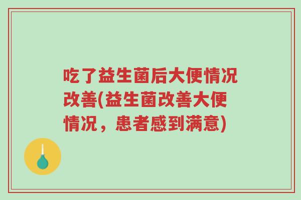 吃了益生菌后大便情况改善(益生菌改善大便情况,患者感到满意)-第1张图片-超越 吃了益生菌后大便情况改善(益生菌改善大便情况,患者感到满意)-第1张图片-超越
