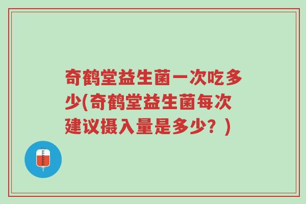 奇鹤堂益生菌一次吃多少(奇鹤堂益生菌每次建议摄入量是多少?)-第1张图片-超越 奇鹤堂益生菌一次吃多少(奇鹤堂益生菌每次建议摄入量是多少?)-第1张图片-超越