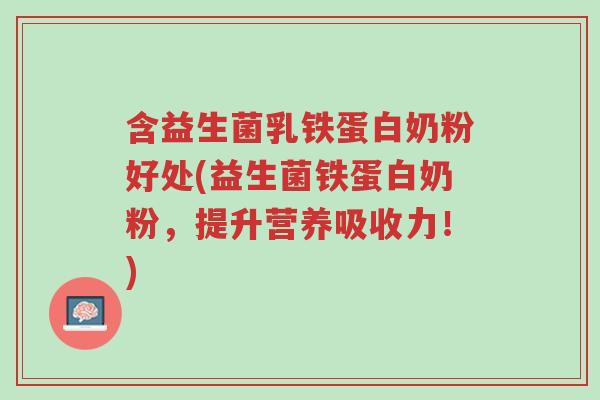 含益生菌乳铁蛋白奶粉好处(益生菌铁蛋白奶粉，提升营养吸收力！)-第1张图片-超越