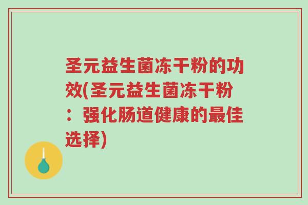 圣元益生菌冻干粉的功效(圣元益生菌冻干粉:强化肠道健康的最佳选择)-第1张图片-超越 圣元益生菌冻干粉的功效(圣元益生菌冻干粉:强化肠道健康的最佳选择)-第1张图片-超越