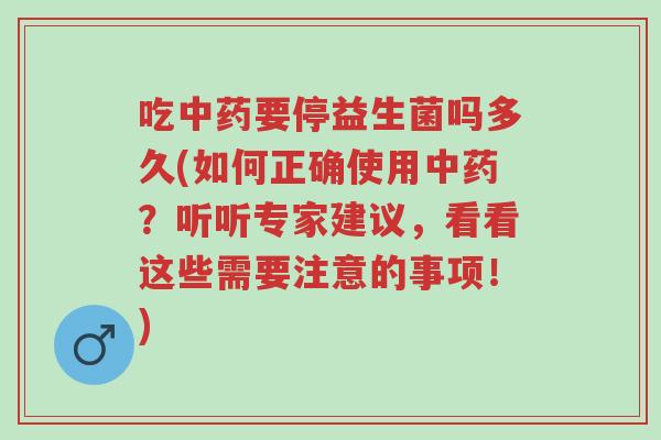 吃中药要停益生菌吗多久(如何正确使用中药?听听专家建议,看看这些需要注意的事项!)-第1张图片-超越 吃中药要停益生菌吗多久(如何正确使用中药?听听专家建议,看看这些需要注意的事项!)-第1张图片-超越