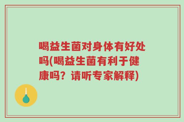 喝益生菌对身体有好处吗(喝益生菌有利于健康吗?请听专家解释)-第1张图片-超越 喝益生菌对身体有好处吗(喝益生菌有利于健康吗?请听专家解释)-第1张图片-超越