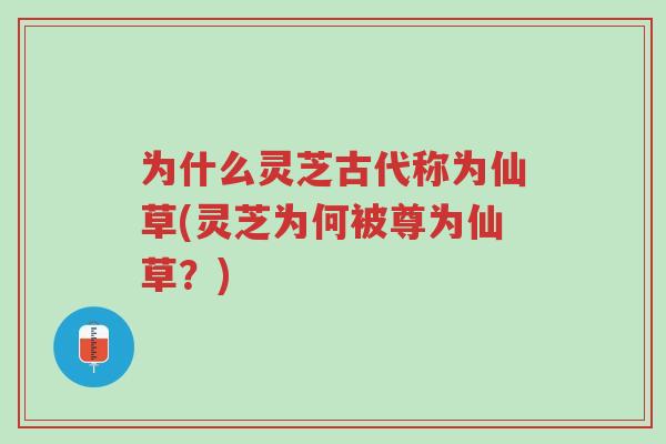 为什么灵芝古代称为仙草(灵芝为何被尊为仙草?)-第1张图片-超越 为什么灵芝古代称为仙草(灵芝为何被尊为仙草?)-第1张图片-超越