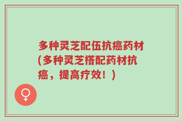 多种灵芝配伍抗癌药材(多种灵芝搭配药材抗癌,提高疗效!)-第1张图片-超越 多种灵芝配伍抗癌药材(多种灵芝搭配药材抗癌,提高疗效!)-第1张图片-超越