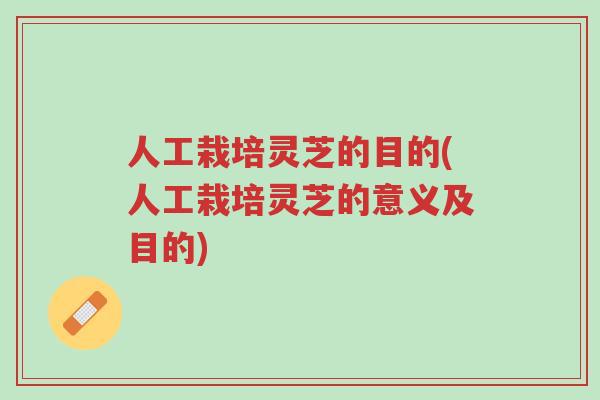人工栽培灵芝的目的(人工栽培灵芝的意义及目的)-第1张图片-超越 人工栽培灵芝的目的(人工栽培灵芝的意义及目的)-第1张图片-超越