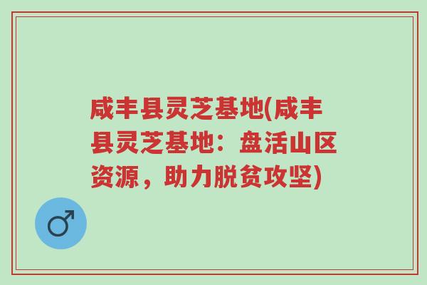 咸丰县灵芝基地(咸丰县灵芝基地:盘活山区资源,助力脱贫攻坚)-第1张图片-超越 咸丰县灵芝基地(咸丰县灵芝基地:盘活山区资源,助力脱贫攻坚)-第1张图片-超越