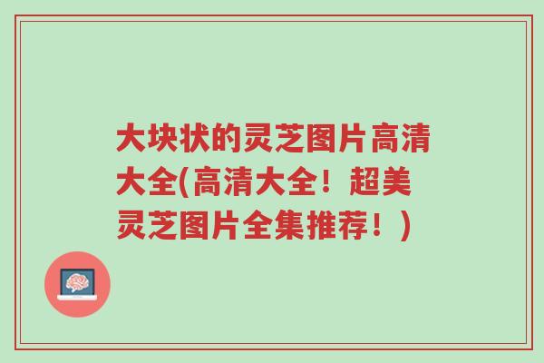 大块状的灵芝图片高清大全(高清大全!超美灵芝图片全集推荐!)-第1张图片-超越 大块状的灵芝图片高清大全(高清大全!超美灵芝图片全集推荐!)-第1张图片-超越