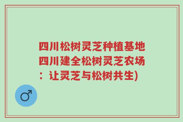 四川松树灵芝种植基地四川建全松树灵芝农场：让灵芝与松树共生)-第1张图片-超越