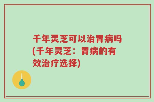 千年灵芝可以治胃病吗(千年灵芝:胃病的有效治疗选择)-第1张图片-超越 千年灵芝可以治胃病吗(千年灵芝:胃病的有效治疗选择)-第1张图片-超越
