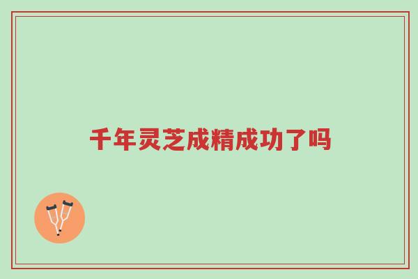 千年灵芝成精成功了吗-第1张图片-超越