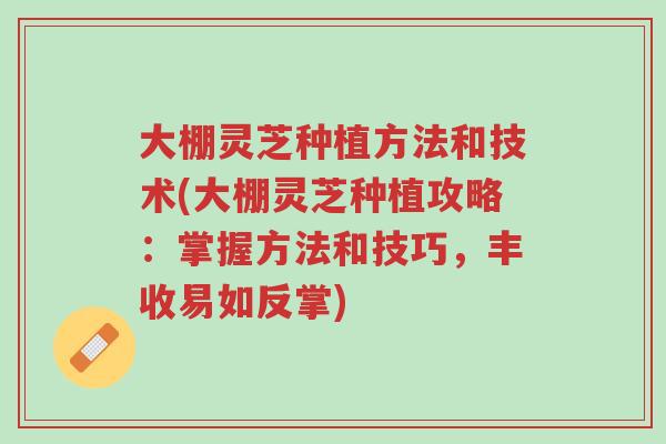 大棚灵芝种植方法和技术(大棚灵芝种植攻略:掌握方法和技巧,丰收易如反掌)-第1张图片-超越 大棚灵芝种植方法和技术(大棚灵芝种植攻略:掌握方法和技巧,丰收易如反掌)-第1张图片-超越