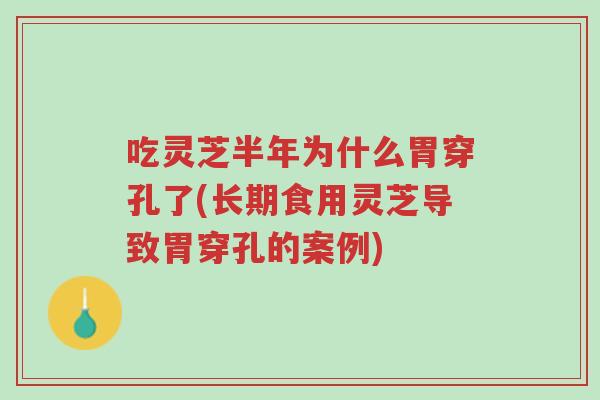 吃灵芝半年为什么胃穿孔了(长期食用灵芝导致胃穿孔的案例)-第1张图片-超越