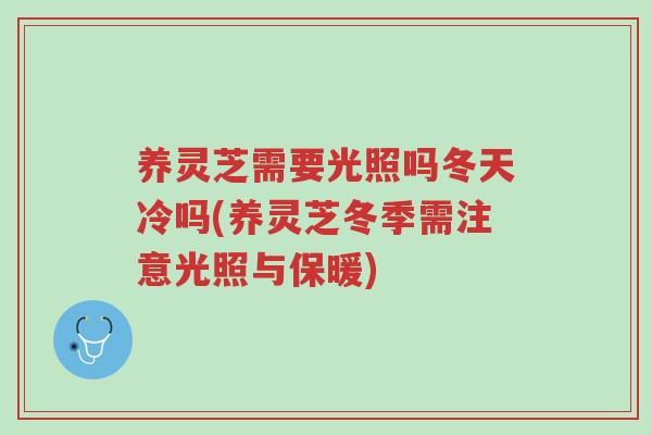 养灵芝需要光照吗冬天冷吗(养灵芝冬季需注意光照与保暖)-第1张图片-超越 养灵芝需要光照吗冬天冷吗(养灵芝冬季需注意光照与保暖)-第1张图片-超越