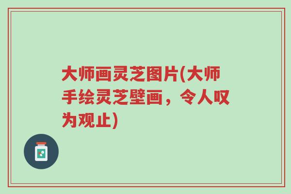 大师画灵芝图片(大师手绘灵芝壁画,令人叹为观止)-第1张图片-超越 大师画灵芝图片(大师手绘灵芝壁画,令人叹为观止)-第1张图片-超越