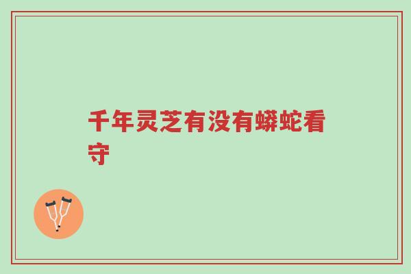 千年灵芝有没有蟒蛇看守-第1张图片-超越