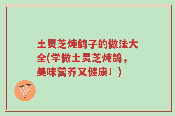 土灵芝炖鸽子的做法大全(学做土灵芝炖鸽，美味营养又健康！)-第1张图片-超越