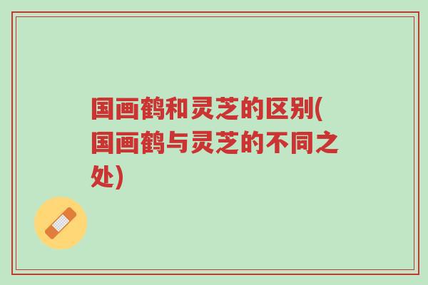 国画鹤和灵芝的区别(国画鹤与灵芝的不同之处)-第1张图片-超越 国画鹤和灵芝的区别(国画鹤与灵芝的不同之处)-第1张图片-超越