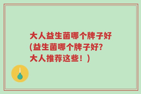 大人益生菌哪个牌子好(益生菌哪个牌子好?大人推荐这些!)-第1张图片-超越 大人益生菌哪个牌子好(益生菌哪个牌子好?大人推荐这些!)-第1张图片-超越