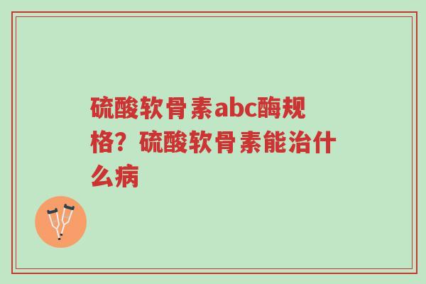 硫酸软骨素abc酶规格?硫酸软骨素能治什么病-第1张图片-超越 硫酸软骨素abc酶规格?硫酸软骨素能治什么病-第1张图片-超越