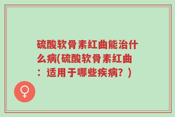 硫酸软骨素红曲能治什么病(硫酸软骨素红曲:适用于哪些疾病?)-第1张图片-超越 硫酸软骨素红曲能治什么病(硫酸软骨素红曲:适用于哪些疾病?)-第1张图片-超越
