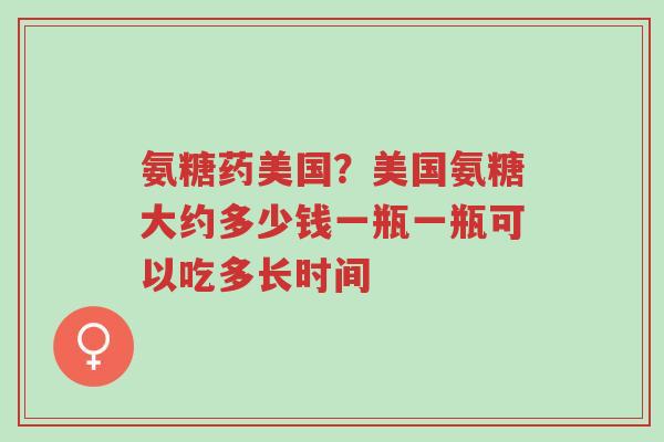 氨糖药美国?美国氨糖大约多少钱一瓶一瓶可以吃多长时间-第1张图片-超越 氨糖药美国?美国氨糖大约多少钱一瓶一瓶可以吃多长时间-第1张图片-超越