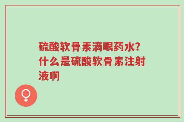 硫酸软骨素滴眼药水?什么是硫酸软骨素注射液啊-第1张图片-超越 硫酸软骨素滴眼药水?什么是硫酸软骨素注射液啊-第1张图片-超越
