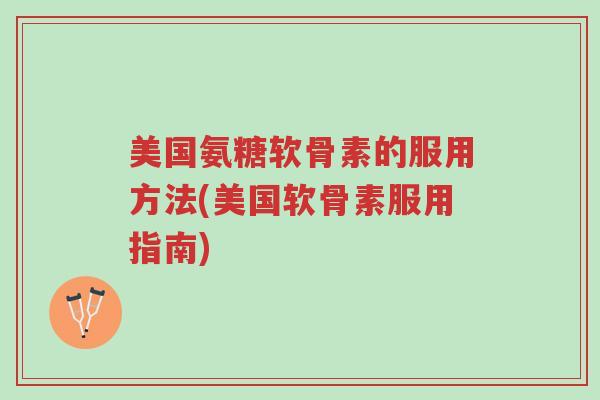 美国氨糖软骨素的服用方法(美国软骨素服用指南)-第1张图片-超越 美国氨糖软骨素的服用方法(美国软骨素服用指南)-第1张图片-超越