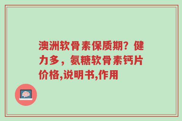 澳洲软骨素保质期?健力多,氨糖软骨素钙片价格,说明书,作用-第1张图片-超越 澳洲软骨素保质期?健力多,氨糖软骨素钙片价格,说明书,作用-第1张图片-超越