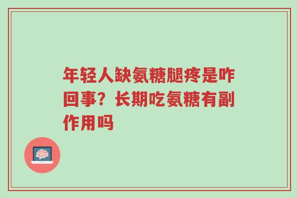 年轻人缺氨糖腿疼是咋回事？长期吃氨糖有副作用吗-第1张图片-超越