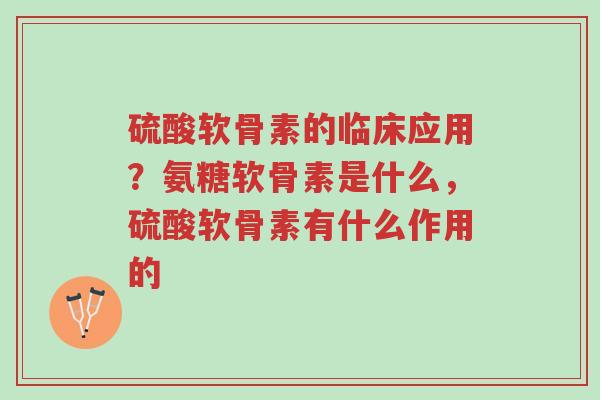 硫酸软骨素的临床应用?氨糖软骨素是什么,硫酸软骨素有什么作用的-第1张图片-超越 硫酸软骨素的临床应用?氨糖软骨素是什么,硫酸软骨素有什么作用的-第1张图片-超越