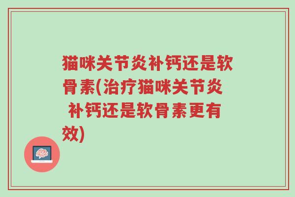 猫咪关节炎补钙还是软骨素(治疗猫咪关节炎 补钙还是软骨素更有效)-第1张图片-超越 猫咪关节炎补钙还是软骨素(治疗猫咪关节炎 补钙还是软骨素更有效)-第1张图片-超越