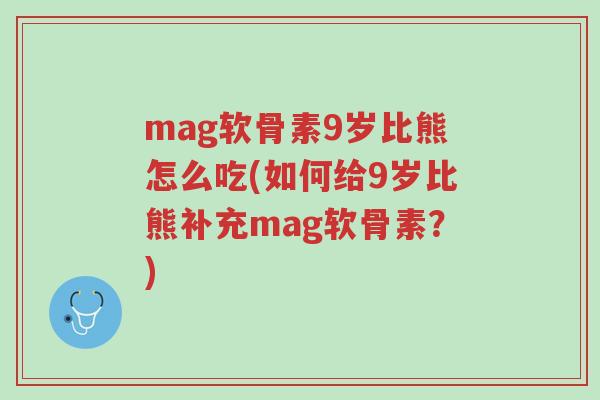 mag软骨素9岁比熊怎么吃(如何给9岁比熊补充mag软骨素?)-第1张图片-超越 mag软骨素9岁比熊怎么吃(如何给9岁比熊补充mag软骨素?)-第1张图片-超越