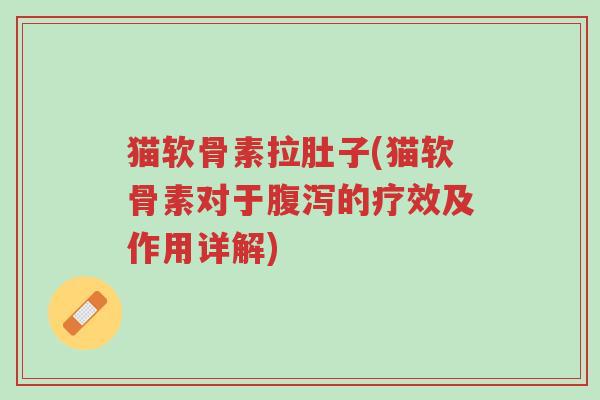 猫软骨素拉肚子(猫软骨素对于腹泻的疗效及作用详解)-第1张图片-超越 猫软骨素拉肚子(猫软骨素对于腹泻的疗效及作用详解)-第1张图片-超越
