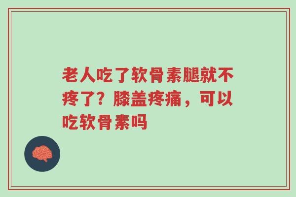 老人吃了软骨素腿就不疼了?膝盖疼痛,可以吃软骨素吗-第1张图片-超越 老人吃了软骨素腿就不疼了?膝盖疼痛,可以吃软骨素吗-第1张图片-超越