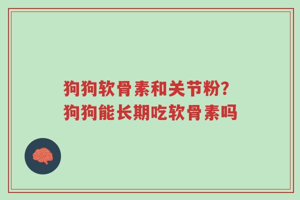 狗狗软骨素和关节粉?狗狗能长期吃软骨素吗-第1张图片-超越 狗狗软骨素和关节粉?狗狗能长期吃软骨素吗-第1张图片-超越