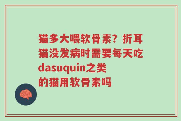 猫多大喂软骨素?折耳猫没发病时需要每天吃dasuquin之类的猫用软骨素吗-第1张图片-超越 猫多大喂软骨素?折耳猫没发病时需要每天吃dasuquin之类的猫用软骨素吗-第1张图片-超越