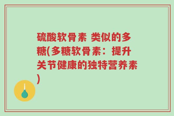 硫酸软骨素 类似的多糖(多糖软骨素:提升关节健康的独特营养素)-第1张图片-超越 硫酸软骨素 类似的多糖(多糖软骨素:提升关节健康的独特营养素)-第1张图片-超越