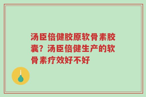 汤臣倍健胶原软骨素胶囊?汤臣倍健生产的软骨素疗效好不好-第1张图片-超越 汤臣倍健胶原软骨素胶囊?汤臣倍健生产的软骨素疗效好不好-第1张图片-超越