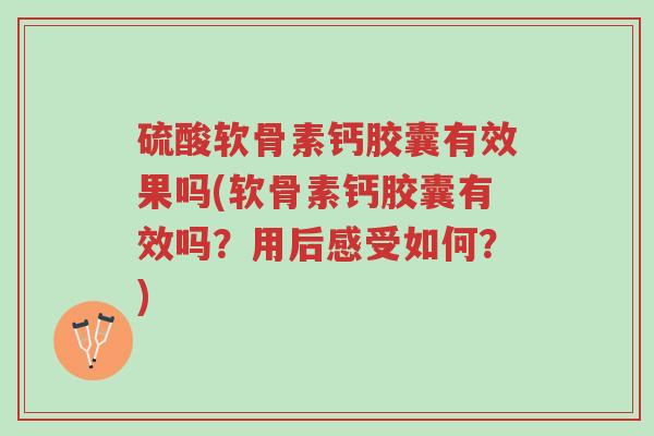 硫酸软骨素钙胶囊有效果吗(软骨素钙胶囊有效吗?用后感受如何?)-第1张图片-超越 硫酸软骨素钙胶囊有效果吗(软骨素钙胶囊有效吗?用后感受如何?)-第1张图片-超越