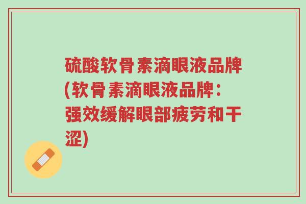 硫酸软骨素滴眼液品牌(软骨素滴眼液品牌:强效缓解眼部疲劳和干涩)-第1张图片-超越 硫酸软骨素滴眼液品牌(软骨素滴眼液品牌:强效缓解眼部疲劳和干涩)-第1张图片-超越