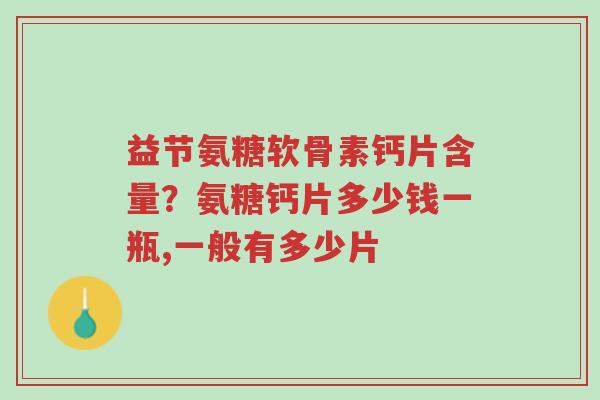 益节氨糖软骨素钙片含量?氨糖钙片多少钱一瓶,一般有多少片-第1张图片-超越 益节氨糖软骨素钙片含量?氨糖钙片多少钱一瓶,一般有多少片-第1张图片-超越