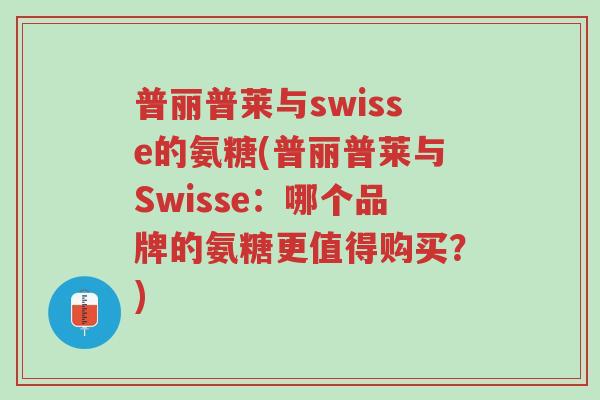 普丽普莱与swisse的氨糖(普丽普莱与Swisse:哪个品牌的氨糖更值得购买?)-第1张图片-超越 普丽普莱与swisse的氨糖(普丽普莱与Swisse:哪个品牌的氨糖更值得购买?)-第1张图片-超越