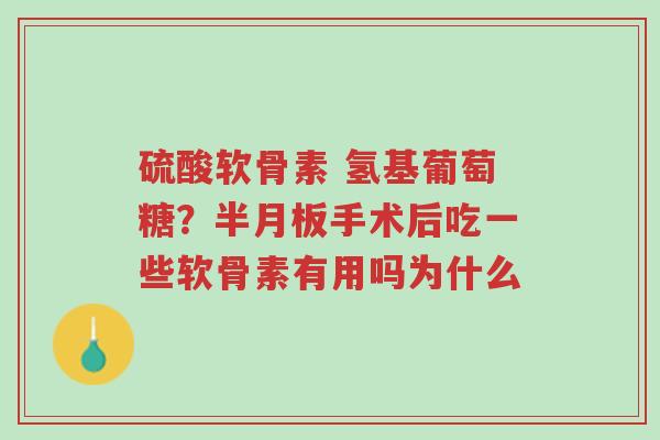 硫酸软骨素 氢基葡萄糖?半月板手术后吃一些软骨素有用吗为什么-第1张图片-超越 硫酸软骨素 氢基葡萄糖?半月板手术后吃一些软骨素有用吗为什么-第1张图片-超越