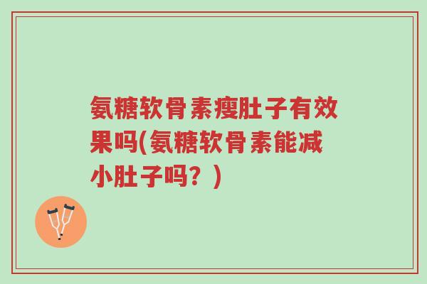 氨糖软骨素瘦肚子有效果吗(氨糖软骨素能减小肚子吗?)-第1张图片-超越 氨糖软骨素瘦肚子有效果吗(氨糖软骨素能减小肚子吗?)-第1张图片-超越