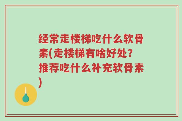 经常走楼梯吃什么软骨素(走楼梯有啥好处?推荐吃什么补充软骨素)-第1张图片-超越 经常走楼梯吃什么软骨素(走楼梯有啥好处?推荐吃什么补充软骨素)-第1张图片-超越