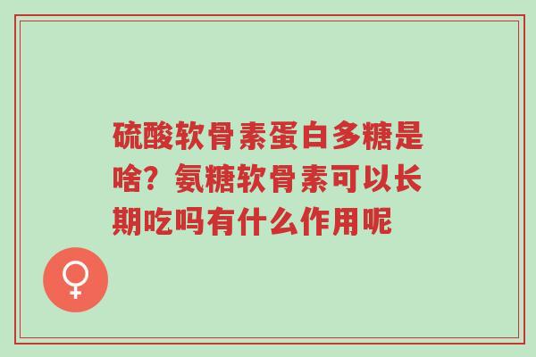 硫酸软骨素蛋白多糖是啥?氨糖软骨素可以长期吃吗有什么作用呢-第1张图片-超越 硫酸软骨素蛋白多糖是啥?氨糖软骨素可以长期吃吗有什么作用呢-第1张图片-超越