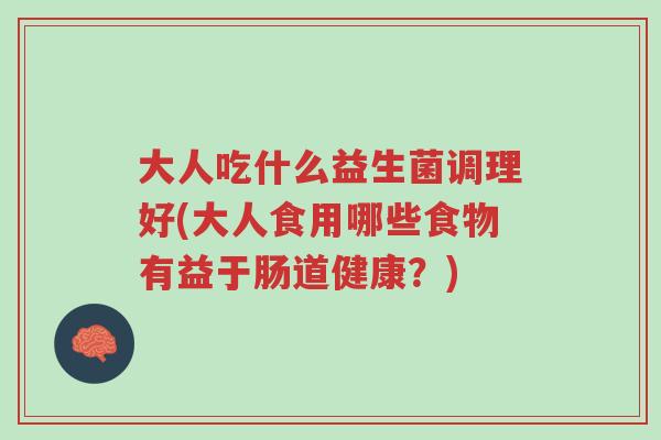 大人吃什么益生菌调理好(大人食用哪些食物有益于肠道健康？)-第1张图片-超越
