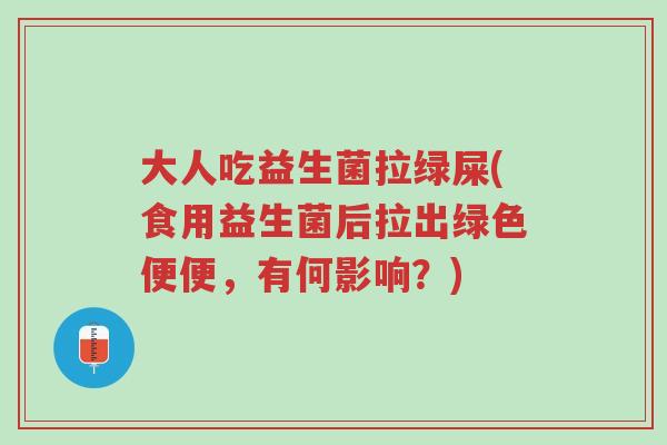 大人吃益生菌拉绿屎(食用益生菌后拉出绿色便便，有何影响？)-第1张图片-超越