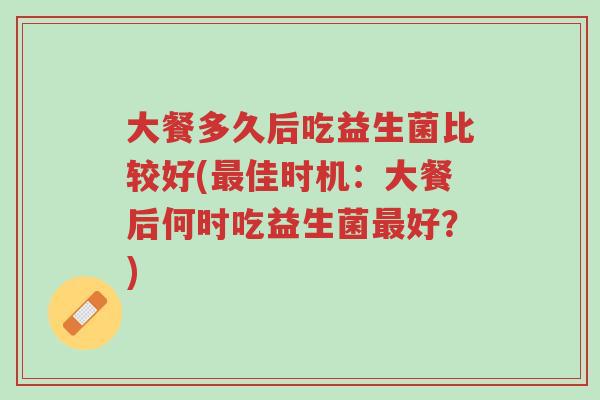 大餐多久后吃益生菌比较好(最佳时机:大餐后何时吃益生菌最好?)-第1张图片-超越 大餐多久后吃益生菌比较好(最佳时机:大餐后何时吃益生菌最好?)-第1张图片-超越